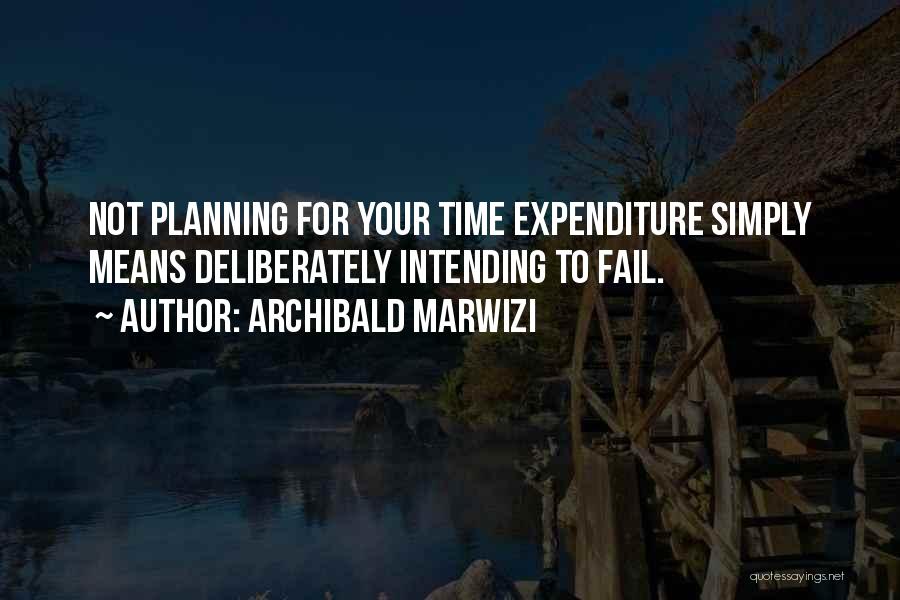 Archibald Marwizi Quotes: Not Planning For Your Time Expenditure Simply Means Deliberately Intending To Fail.