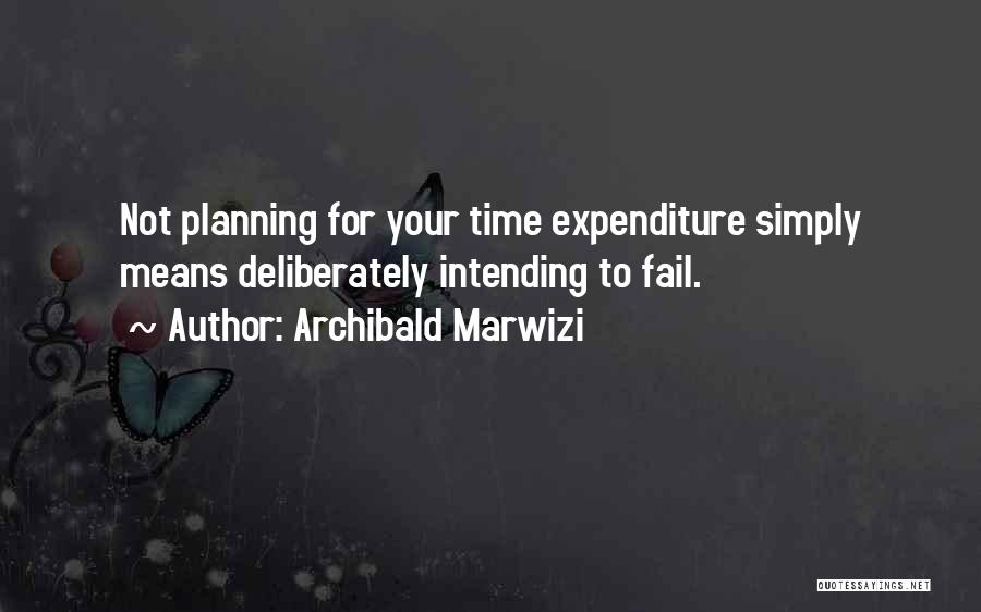 Archibald Marwizi Quotes: Not Planning For Your Time Expenditure Simply Means Deliberately Intending To Fail.