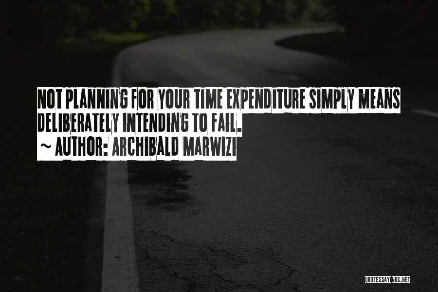 Archibald Marwizi Quotes: Not Planning For Your Time Expenditure Simply Means Deliberately Intending To Fail.