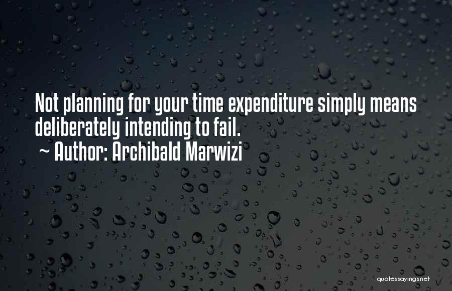 Archibald Marwizi Quotes: Not Planning For Your Time Expenditure Simply Means Deliberately Intending To Fail.