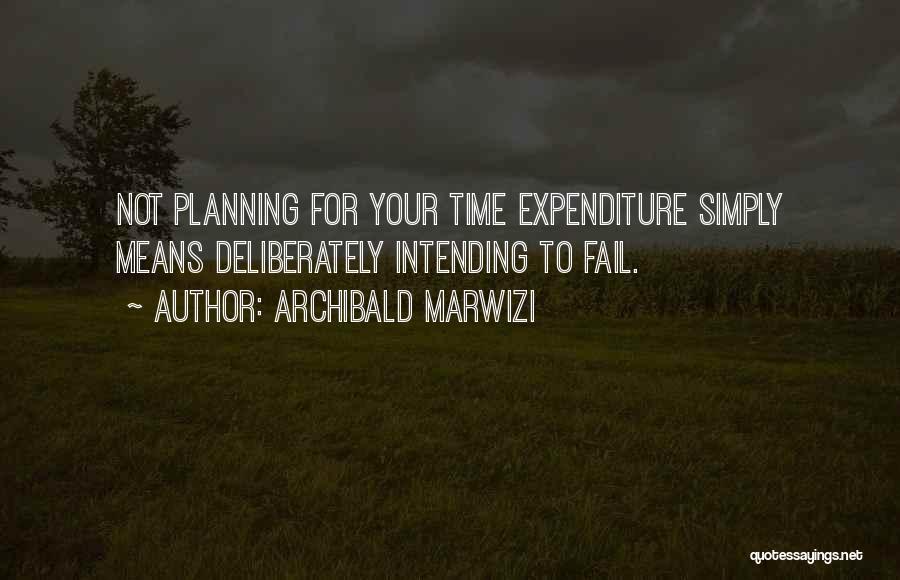 Archibald Marwizi Quotes: Not Planning For Your Time Expenditure Simply Means Deliberately Intending To Fail.