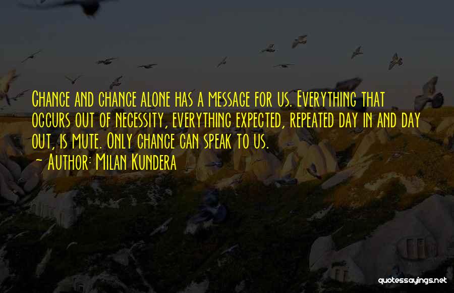 Milan Kundera Quotes: Chance And Chance Alone Has A Message For Us. Everything That Occurs Out Of Necessity, Everything Expected, Repeated Day In