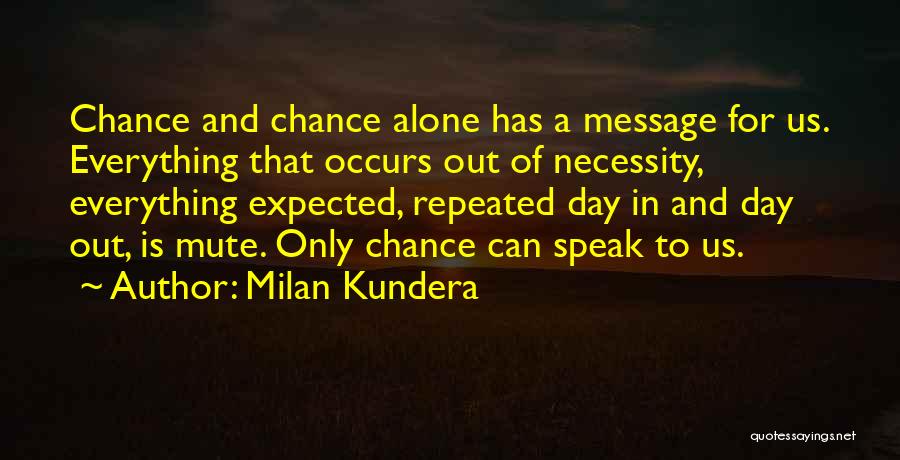 Milan Kundera Quotes: Chance And Chance Alone Has A Message For Us. Everything That Occurs Out Of Necessity, Everything Expected, Repeated Day In