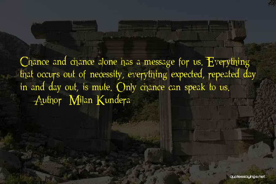 Milan Kundera Quotes: Chance And Chance Alone Has A Message For Us. Everything That Occurs Out Of Necessity, Everything Expected, Repeated Day In
