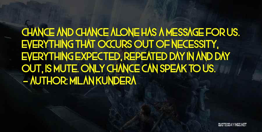 Milan Kundera Quotes: Chance And Chance Alone Has A Message For Us. Everything That Occurs Out Of Necessity, Everything Expected, Repeated Day In