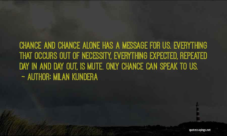 Milan Kundera Quotes: Chance And Chance Alone Has A Message For Us. Everything That Occurs Out Of Necessity, Everything Expected, Repeated Day In