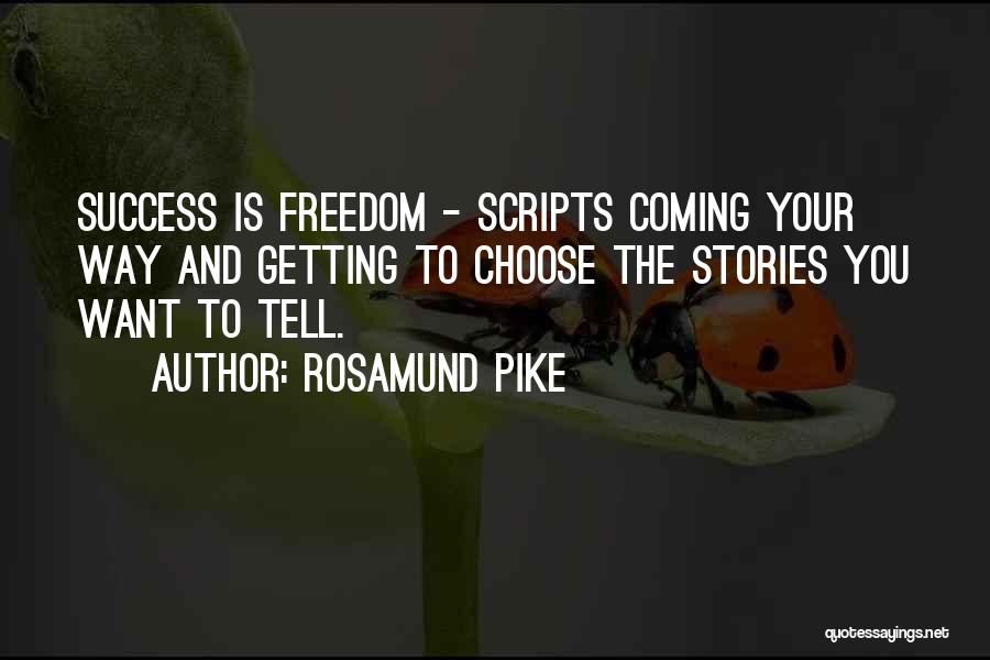 Rosamund Pike Quotes: Success Is Freedom - Scripts Coming Your Way And Getting To Choose The Stories You Want To Tell.