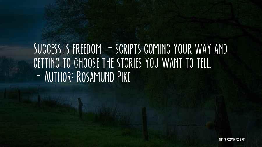 Rosamund Pike Quotes: Success Is Freedom - Scripts Coming Your Way And Getting To Choose The Stories You Want To Tell.