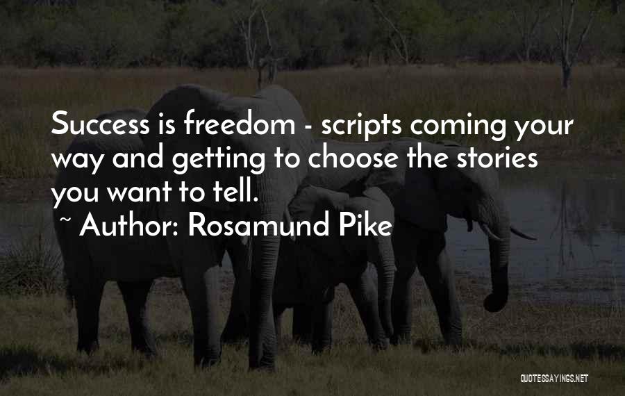 Rosamund Pike Quotes: Success Is Freedom - Scripts Coming Your Way And Getting To Choose The Stories You Want To Tell.