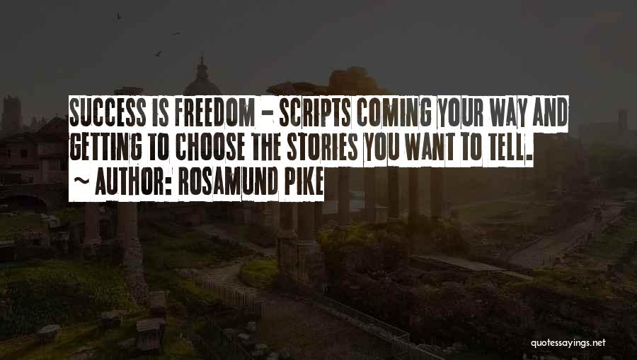 Rosamund Pike Quotes: Success Is Freedom - Scripts Coming Your Way And Getting To Choose The Stories You Want To Tell.
