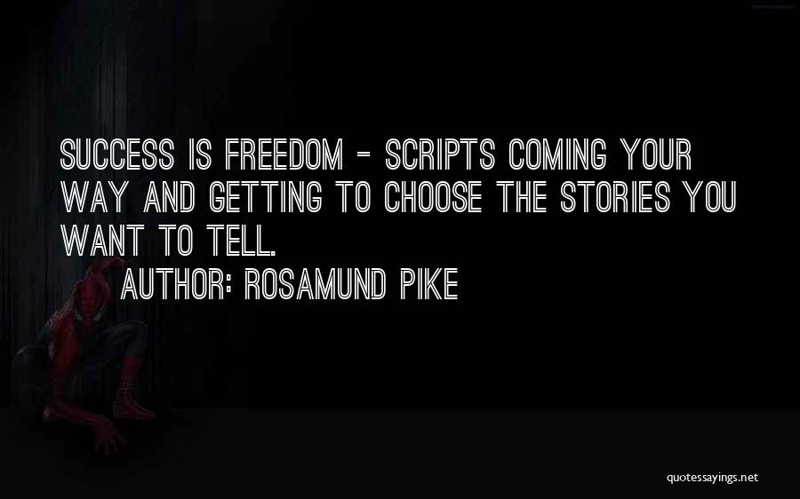 Rosamund Pike Quotes: Success Is Freedom - Scripts Coming Your Way And Getting To Choose The Stories You Want To Tell.