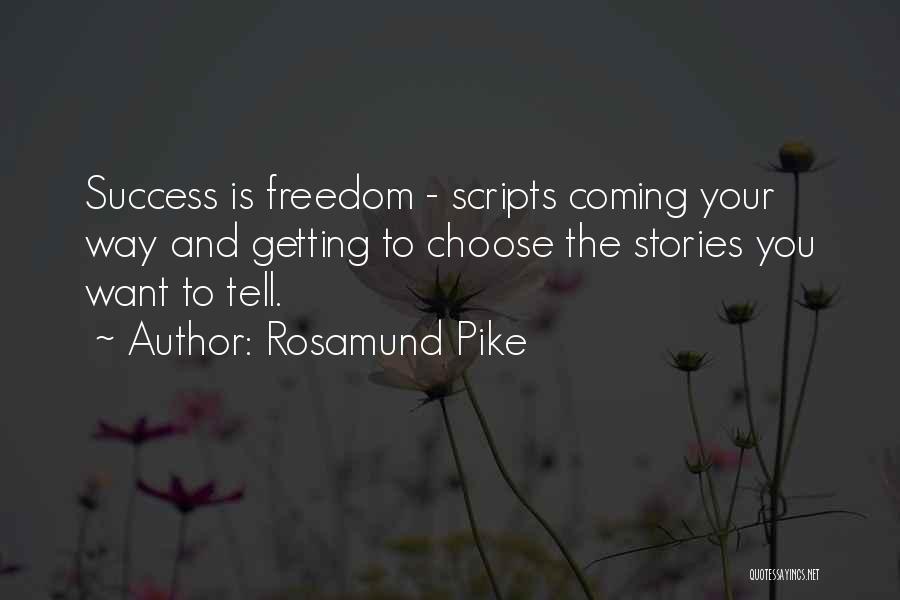 Rosamund Pike Quotes: Success Is Freedom - Scripts Coming Your Way And Getting To Choose The Stories You Want To Tell.