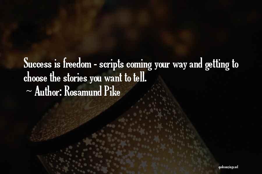 Rosamund Pike Quotes: Success Is Freedom - Scripts Coming Your Way And Getting To Choose The Stories You Want To Tell.