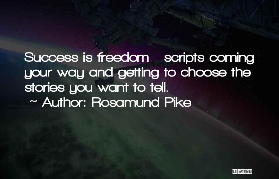 Rosamund Pike Quotes: Success Is Freedom - Scripts Coming Your Way And Getting To Choose The Stories You Want To Tell.