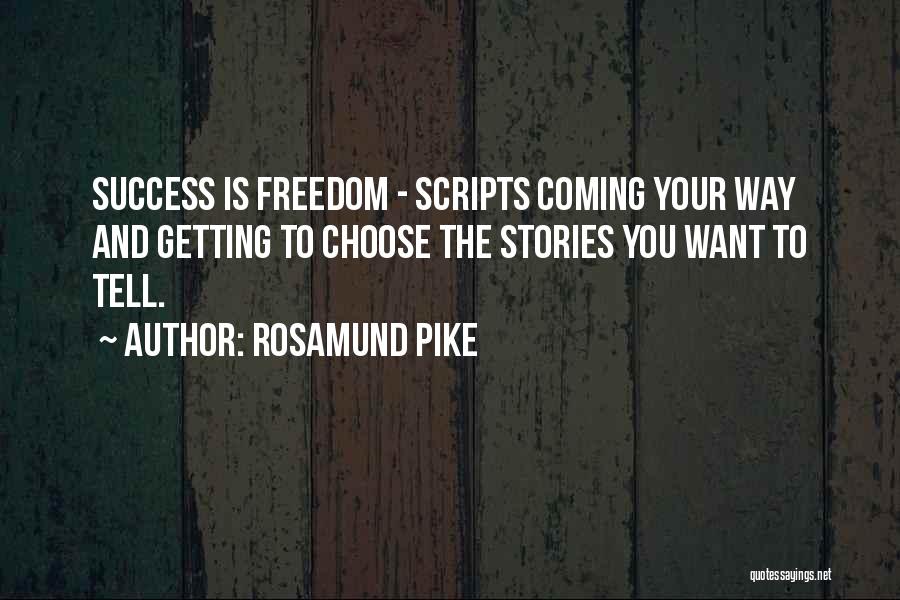 Rosamund Pike Quotes: Success Is Freedom - Scripts Coming Your Way And Getting To Choose The Stories You Want To Tell.
