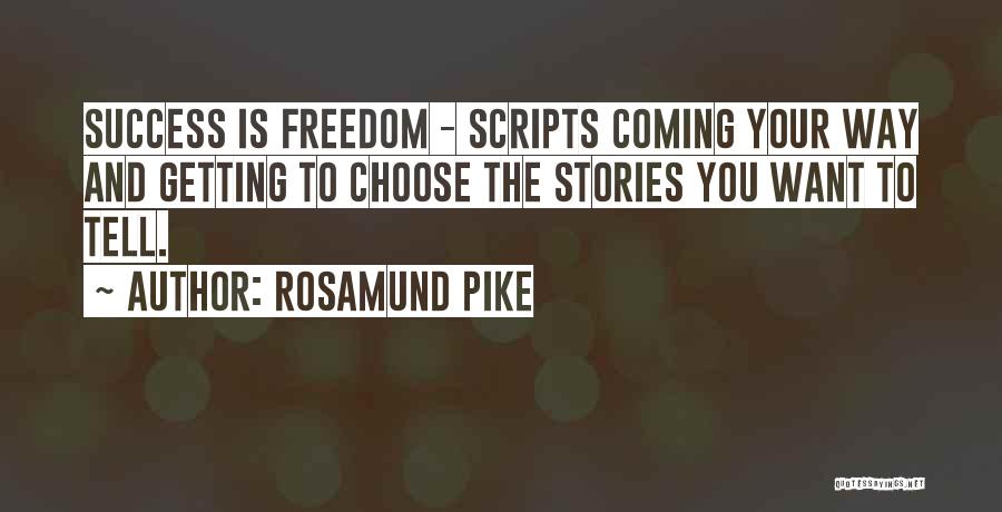 Rosamund Pike Quotes: Success Is Freedom - Scripts Coming Your Way And Getting To Choose The Stories You Want To Tell.