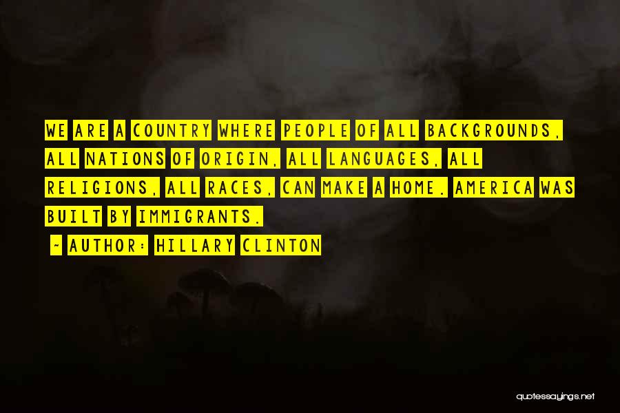 Hillary Clinton Quotes: We Are A Country Where People Of All Backgrounds, All Nations Of Origin, All Languages, All Religions, All Races, Can