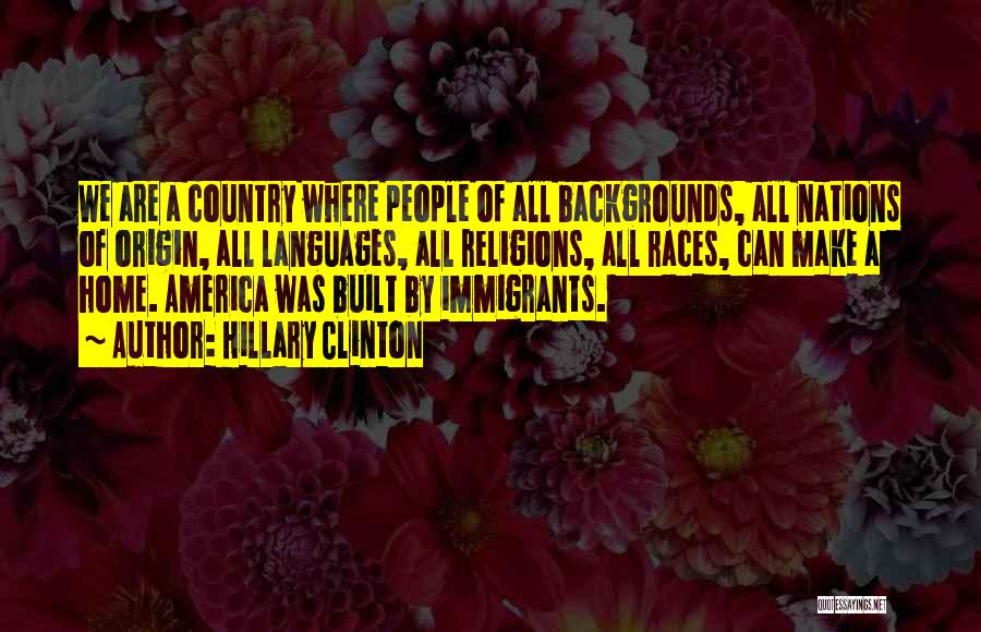 Hillary Clinton Quotes: We Are A Country Where People Of All Backgrounds, All Nations Of Origin, All Languages, All Religions, All Races, Can