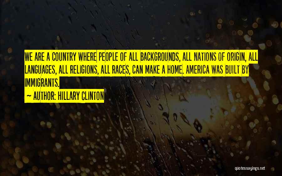 Hillary Clinton Quotes: We Are A Country Where People Of All Backgrounds, All Nations Of Origin, All Languages, All Religions, All Races, Can