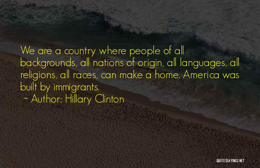 Hillary Clinton Quotes: We Are A Country Where People Of All Backgrounds, All Nations Of Origin, All Languages, All Religions, All Races, Can