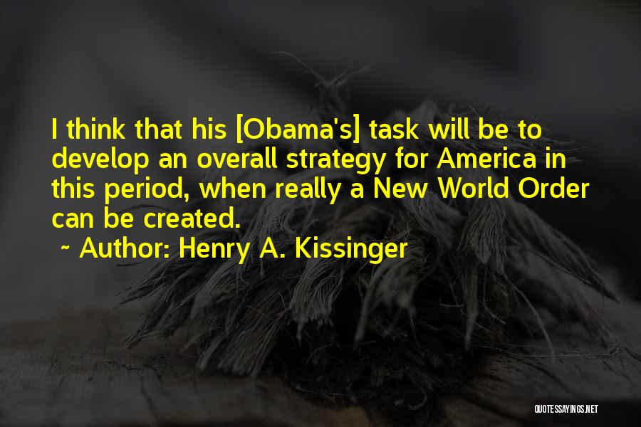 Henry A. Kissinger Quotes: I Think That His [obama's] Task Will Be To Develop An Overall Strategy For America In This Period, When Really