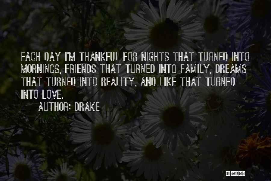 Drake Quotes: Each Day I'm Thankful For Nights That Turned Into Mornings, Friends That Turned Into Family, Dreams That Turned Into Reality,