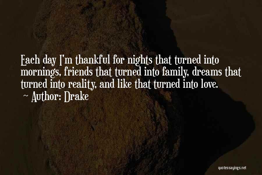 Drake Quotes: Each Day I'm Thankful For Nights That Turned Into Mornings, Friends That Turned Into Family, Dreams That Turned Into Reality,