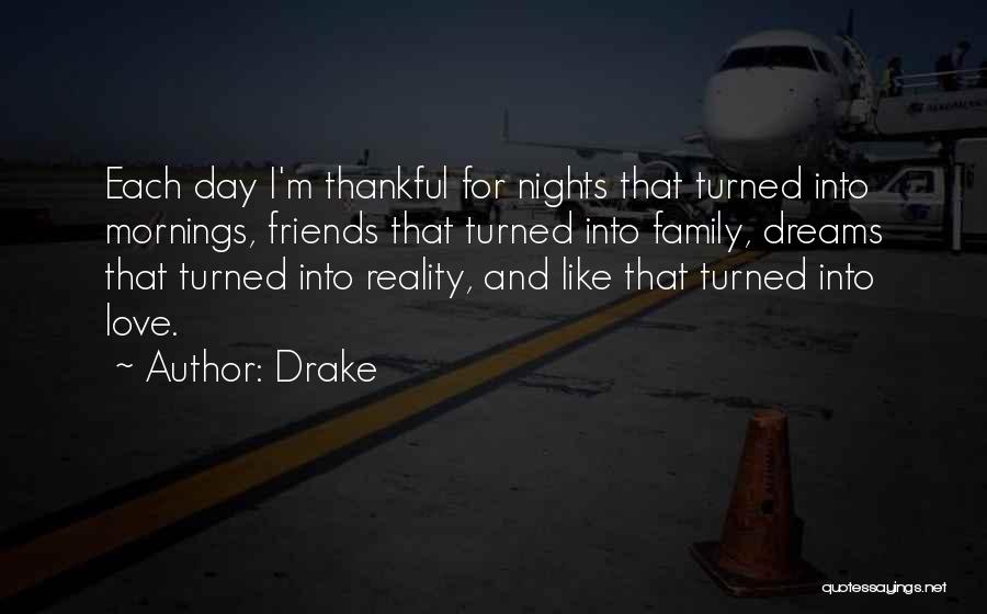 Drake Quotes: Each Day I'm Thankful For Nights That Turned Into Mornings, Friends That Turned Into Family, Dreams That Turned Into Reality,