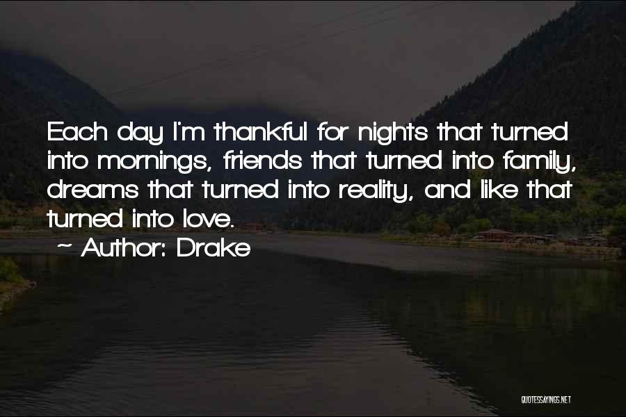 Drake Quotes: Each Day I'm Thankful For Nights That Turned Into Mornings, Friends That Turned Into Family, Dreams That Turned Into Reality,