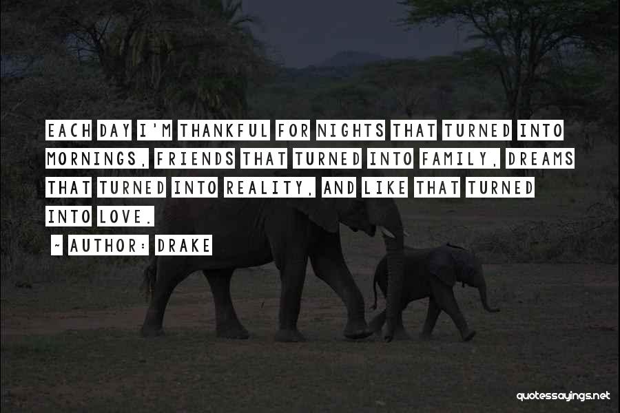 Drake Quotes: Each Day I'm Thankful For Nights That Turned Into Mornings, Friends That Turned Into Family, Dreams That Turned Into Reality,