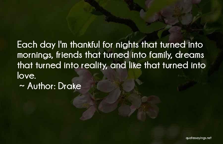 Drake Quotes: Each Day I'm Thankful For Nights That Turned Into Mornings, Friends That Turned Into Family, Dreams That Turned Into Reality,