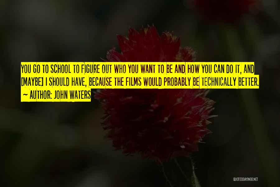 John Waters Quotes: You Go To School To Figure Out Who You Want To Be And How You Can Do It, And [maybe]