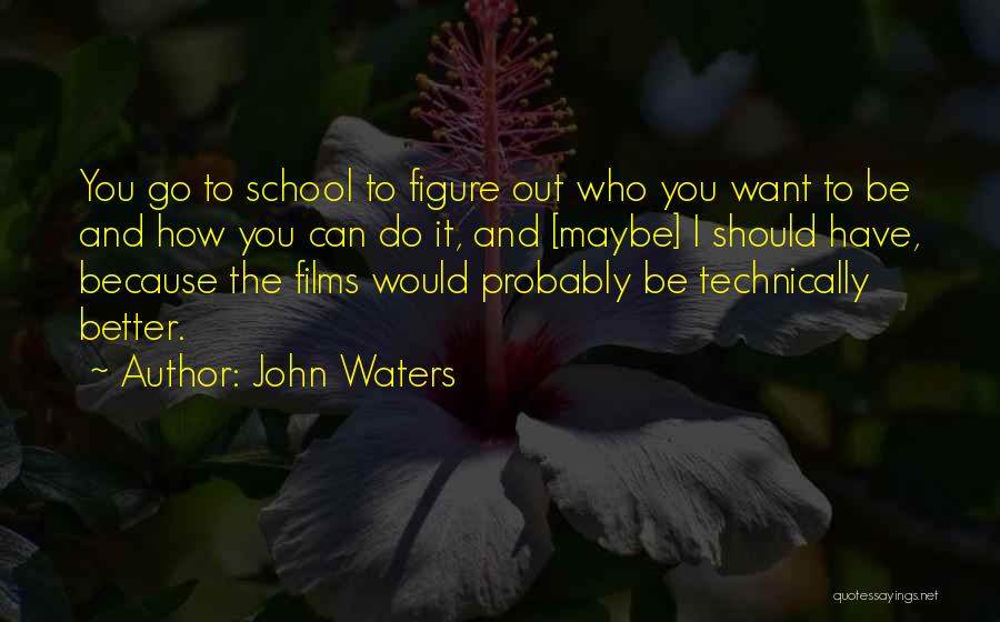 John Waters Quotes: You Go To School To Figure Out Who You Want To Be And How You Can Do It, And [maybe]