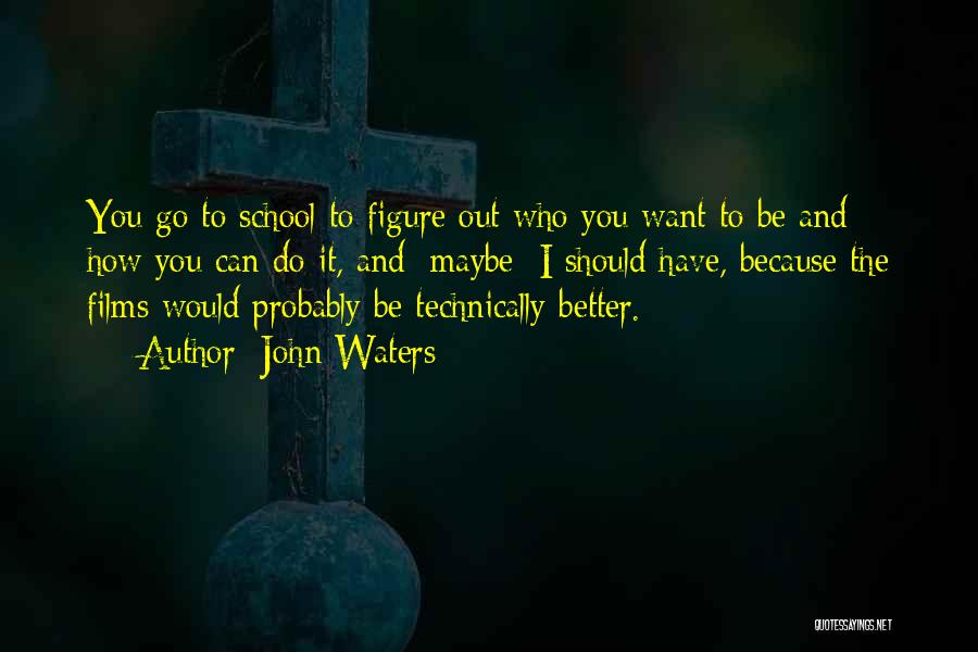 John Waters Quotes: You Go To School To Figure Out Who You Want To Be And How You Can Do It, And [maybe]