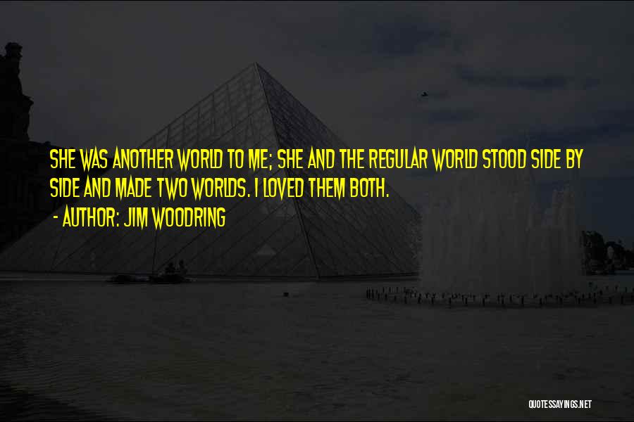 Jim Woodring Quotes: She Was Another World To Me; She And The Regular World Stood Side By Side And Made Two Worlds. I