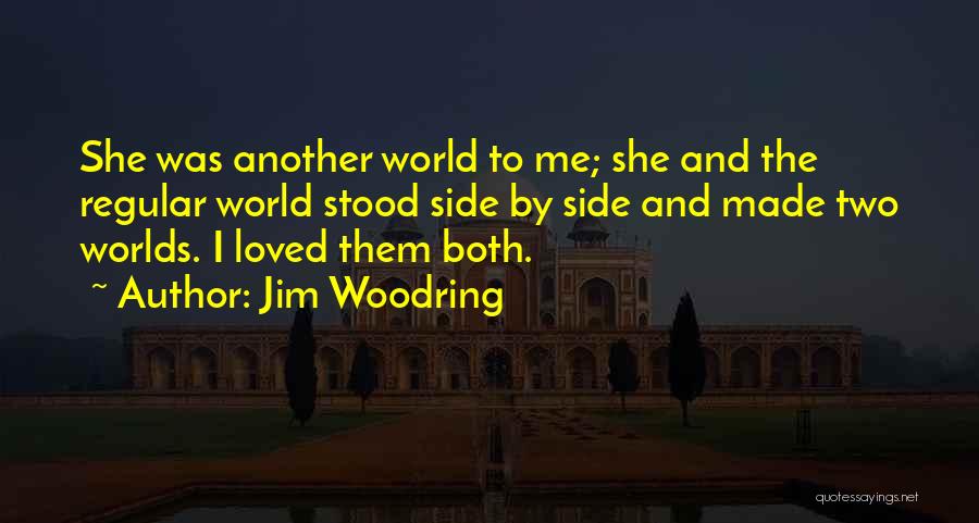 Jim Woodring Quotes: She Was Another World To Me; She And The Regular World Stood Side By Side And Made Two Worlds. I