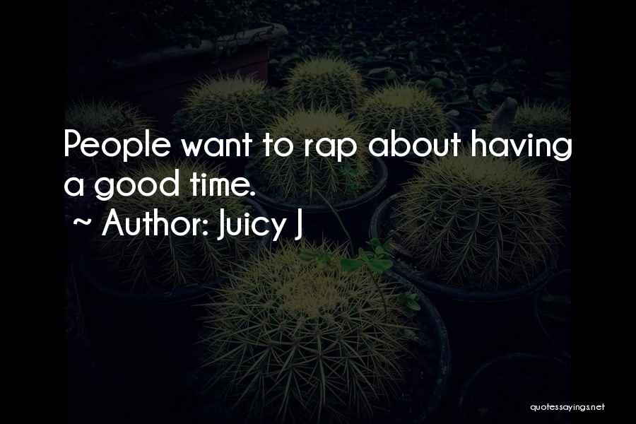 Juicy J Quotes: People Want To Rap About Having A Good Time.