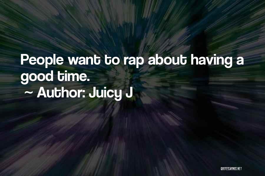 Juicy J Quotes: People Want To Rap About Having A Good Time.