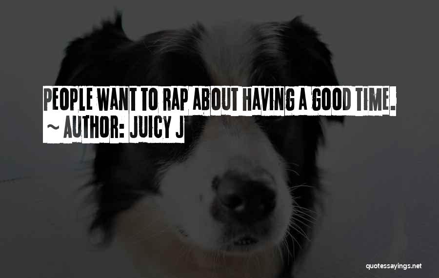 Juicy J Quotes: People Want To Rap About Having A Good Time.