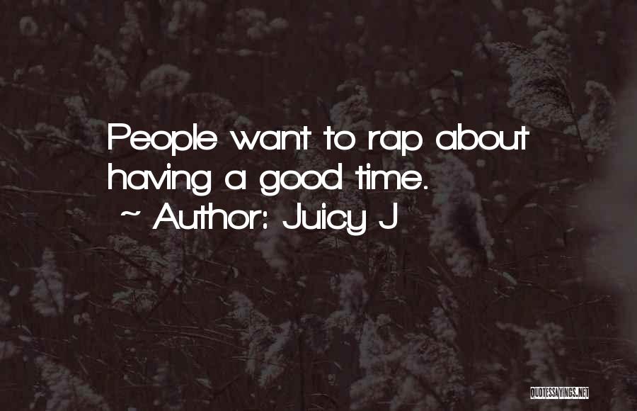 Juicy J Quotes: People Want To Rap About Having A Good Time.