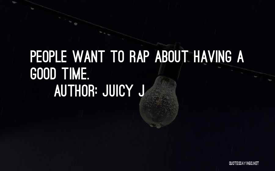 Juicy J Quotes: People Want To Rap About Having A Good Time.