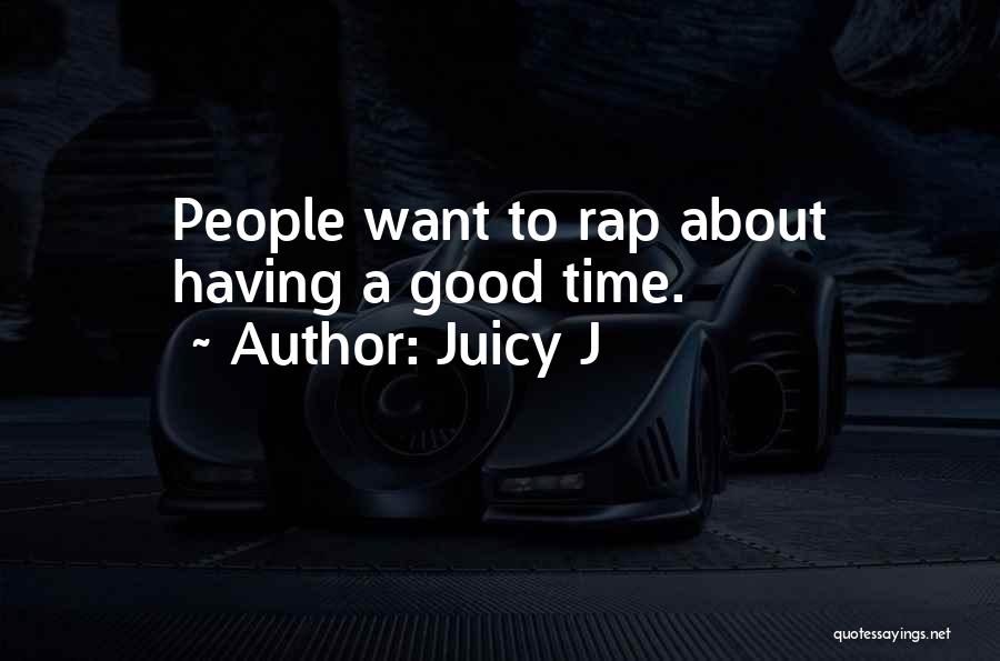 Juicy J Quotes: People Want To Rap About Having A Good Time.