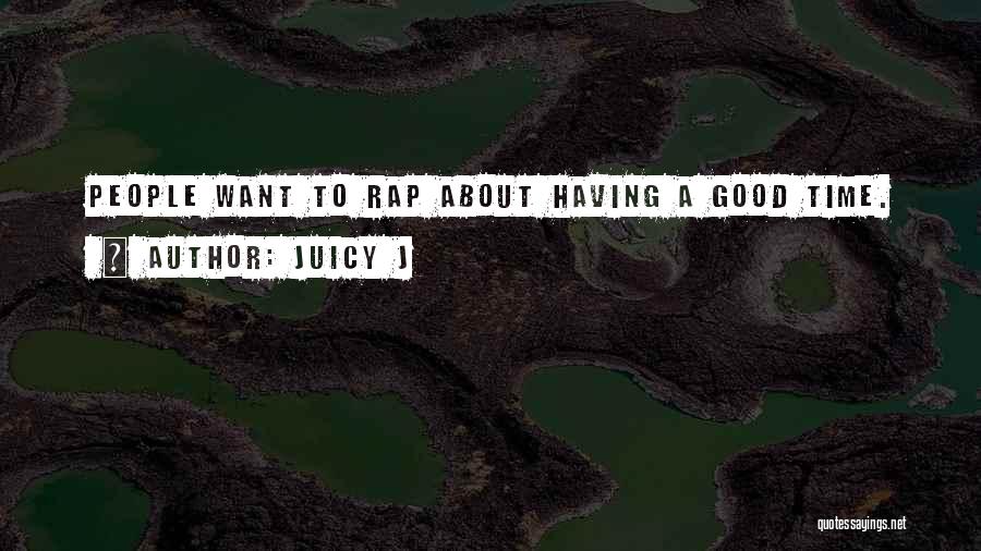 Juicy J Quotes: People Want To Rap About Having A Good Time.