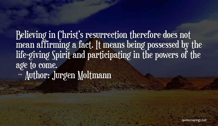 Jurgen Moltmann Quotes: Believing In Christ's Resurrection Therefore Does Not Mean Affirming A Fact. It Means Being Possessed By The Life-giving Spirit And