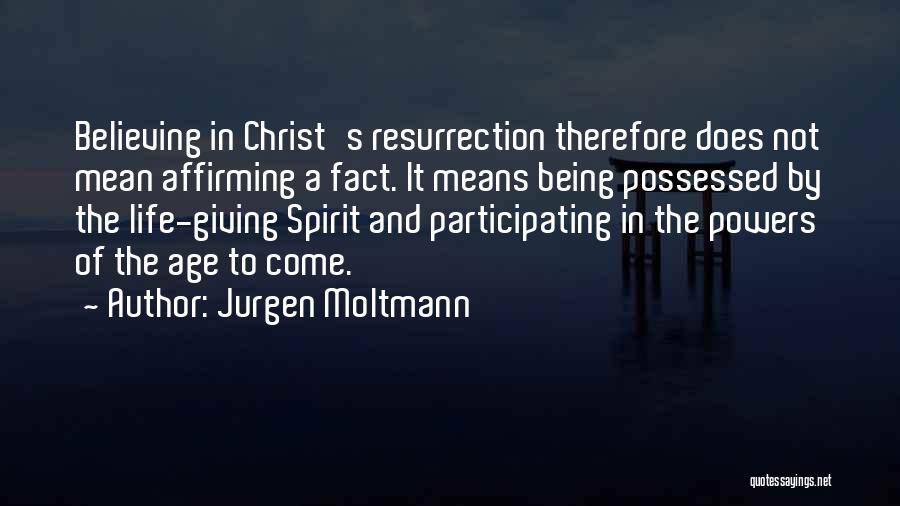 Jurgen Moltmann Quotes: Believing In Christ's Resurrection Therefore Does Not Mean Affirming A Fact. It Means Being Possessed By The Life-giving Spirit And