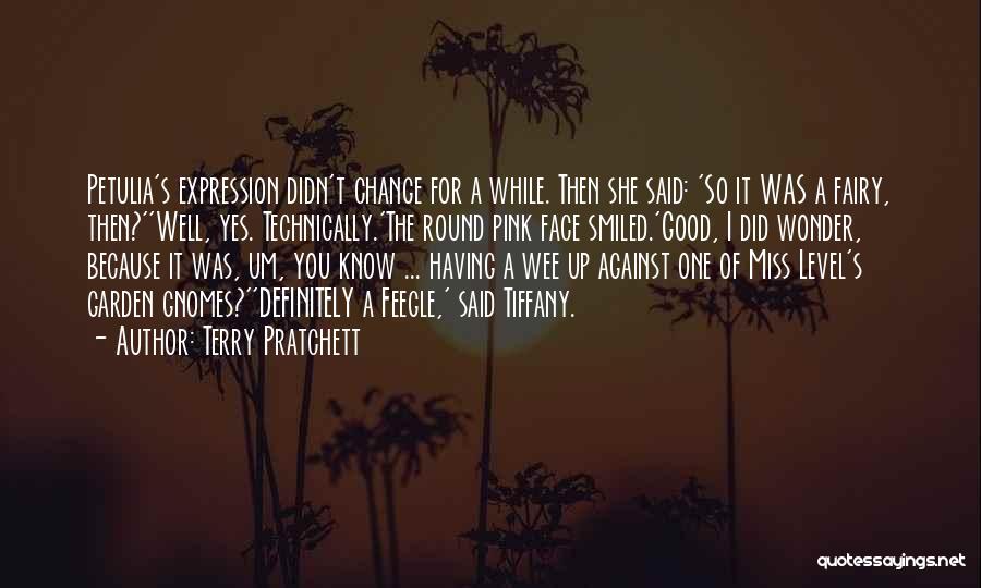 Terry Pratchett Quotes: Petulia's Expression Didn't Change For A While. Then She Said: 'so It Was A Fairy, Then?''well, Yes. Technically.'the Round Pink