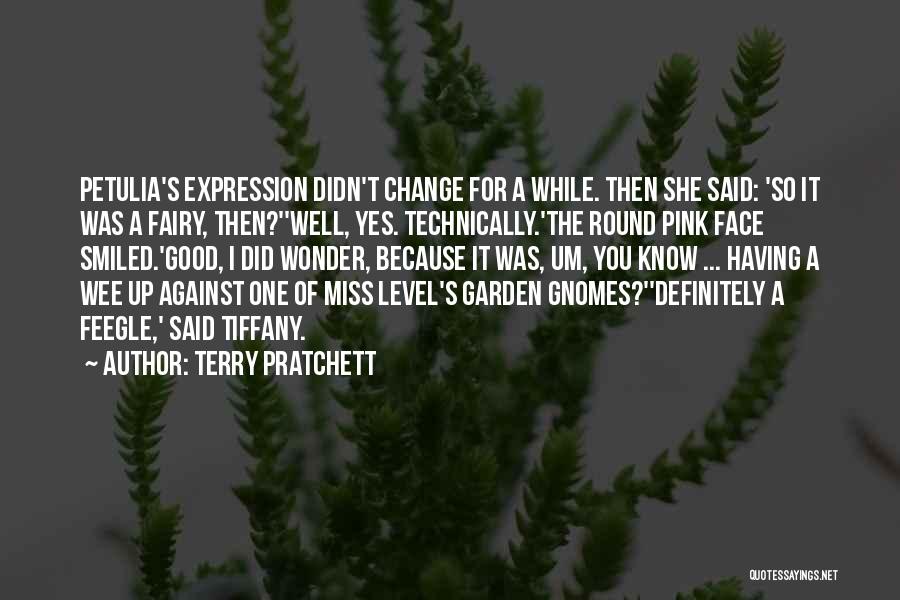 Terry Pratchett Quotes: Petulia's Expression Didn't Change For A While. Then She Said: 'so It Was A Fairy, Then?''well, Yes. Technically.'the Round Pink