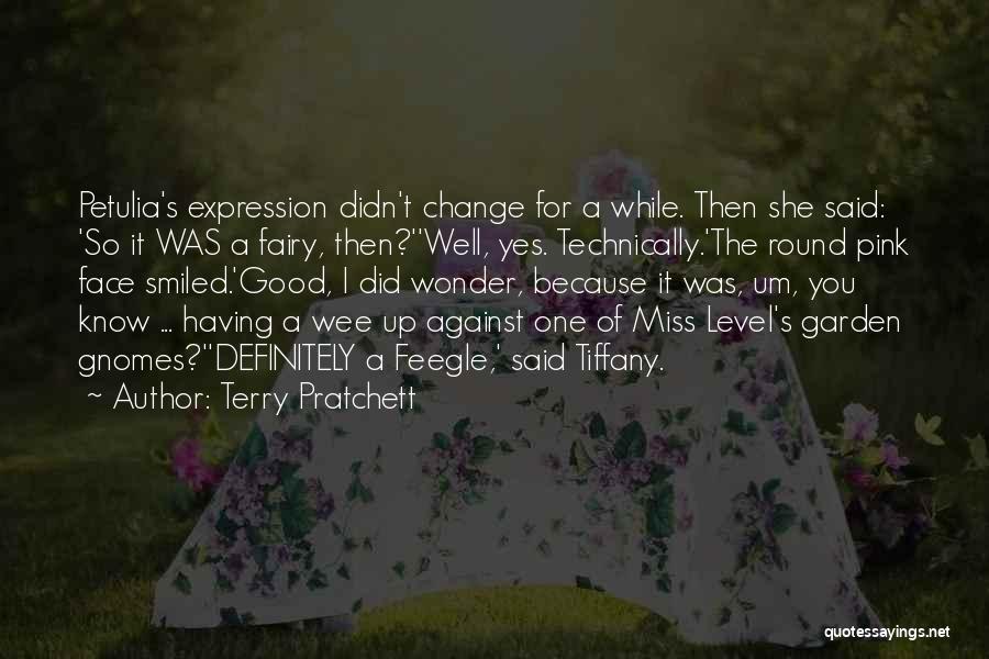 Terry Pratchett Quotes: Petulia's Expression Didn't Change For A While. Then She Said: 'so It Was A Fairy, Then?''well, Yes. Technically.'the Round Pink