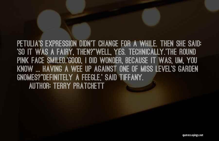 Terry Pratchett Quotes: Petulia's Expression Didn't Change For A While. Then She Said: 'so It Was A Fairy, Then?''well, Yes. Technically.'the Round Pink