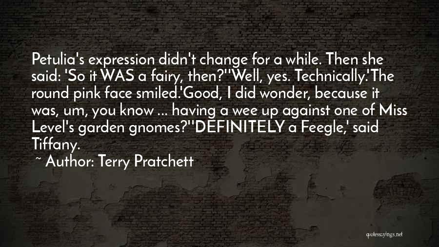 Terry Pratchett Quotes: Petulia's Expression Didn't Change For A While. Then She Said: 'so It Was A Fairy, Then?''well, Yes. Technically.'the Round Pink
